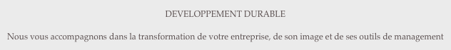DEVELOPPEMENT DURABLE

Nous vous accompagnons dans la transformation de votre entreprise, de son image et de ses outils de management